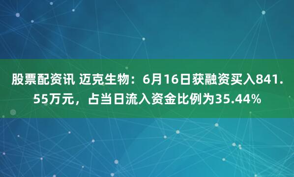 股票配资讯 迈克生物：6月16日获融资买入841.55万元，占当日流入资金比例为35.44%