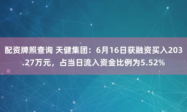 配资牌照查询 天健集团：6月16日获融资买入203.27万元，占当日流入资金比例为5.52%