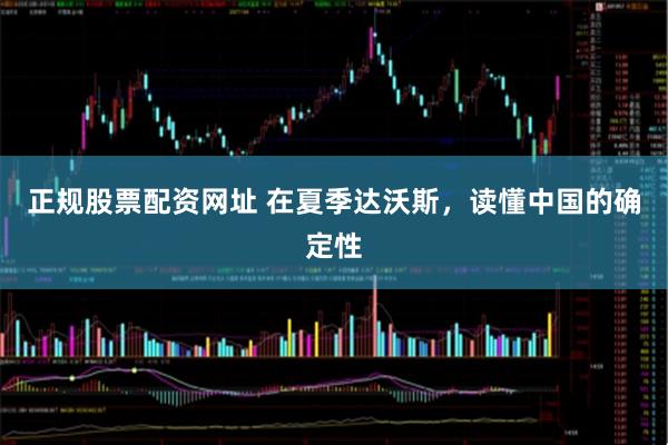 正规股票配资网址 在夏季达沃斯，读懂中国的确定性