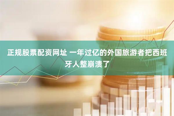 正规股票配资网址 一年过亿的外国旅游者把西班牙人整崩溃了
